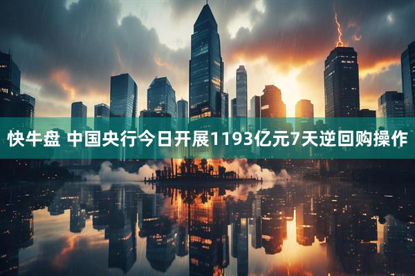 快牛盘 中国央行今日开展1193亿元7天逆回购操作