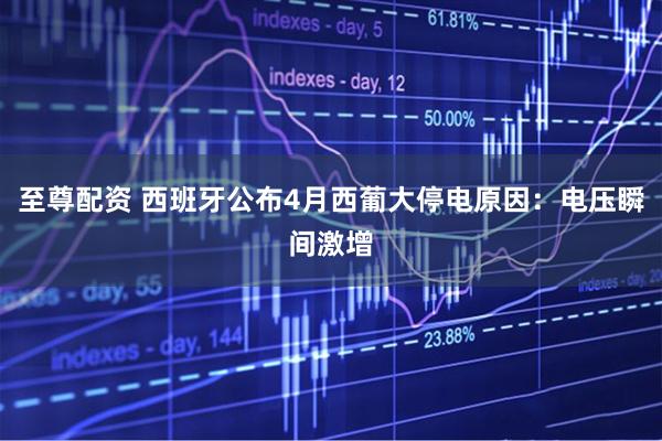 至尊配资 西班牙公布4月西葡大停电原因：电压瞬间激增