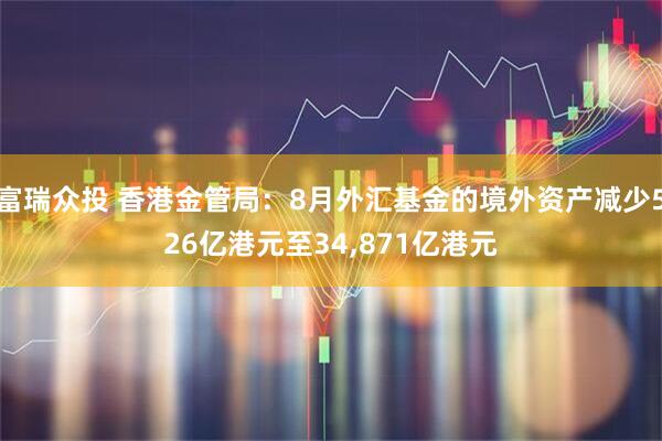 富瑞众投 香港金管局：8月外汇基金的境外资产减少526亿港元至34,871亿港元