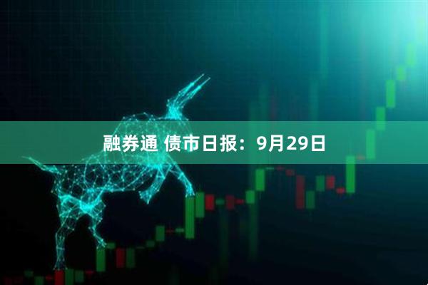 融券通 债市日报：9月29日