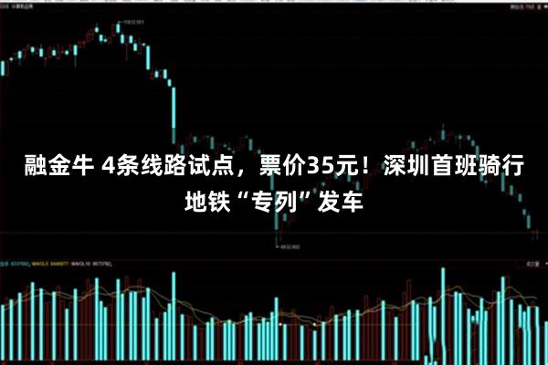 融金牛 4条线路试点，票价35元！深圳首班骑行地铁“专列”发车