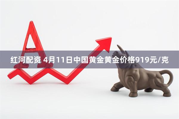红河配资 4月11日中国黄金黄金价格919元/克