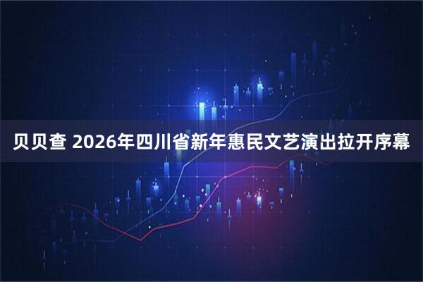 贝贝查 2026年四川省新年惠民文艺演出拉开序幕